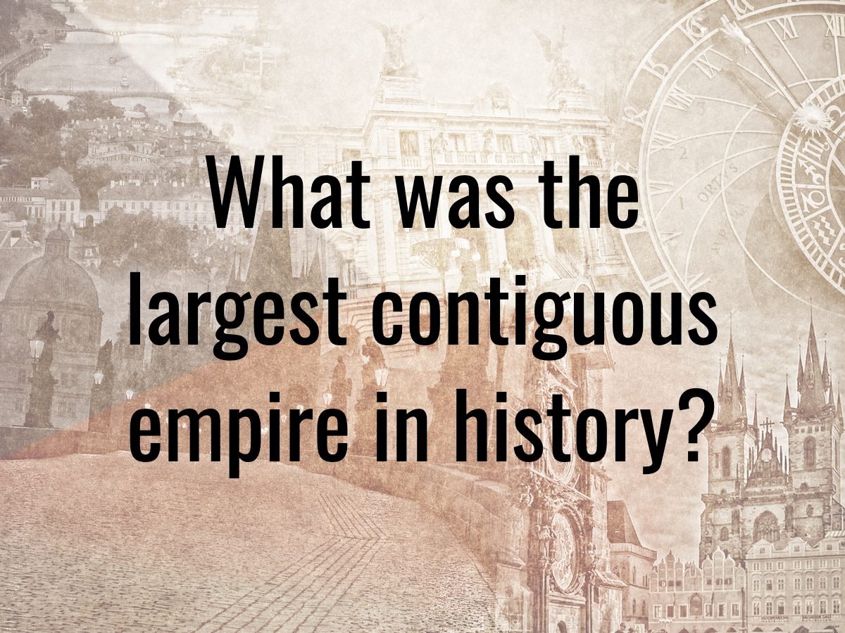 History questions - what was the largest contiguous empire in history?
