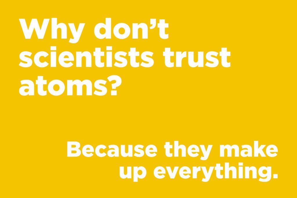 Jokes to make anyone laugh - Why don't scientists trust atoms?