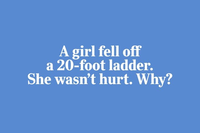 riddles for kids - A girl fell off a 20-foot ladder. She wasn't hurt. Why?