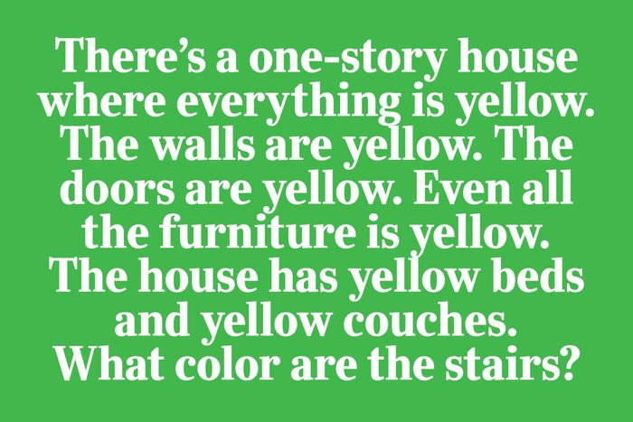riddles for kids - There's a one-story house where everything is yellow. The walls are yellow. The doors are yellow. Even all the furniture is yellow. The house has yellow beds and yellow couches. What colour are the stairs?