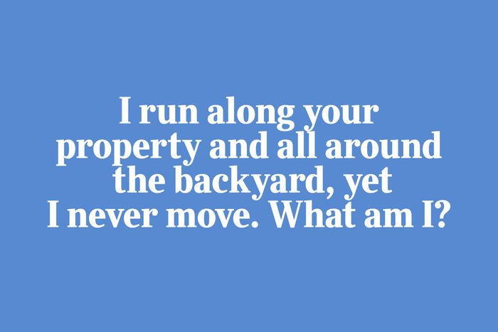 I run along your property and all around the backyard, yet I never move. What am I?