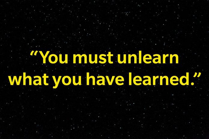 "You must unlearn what you have learned."
