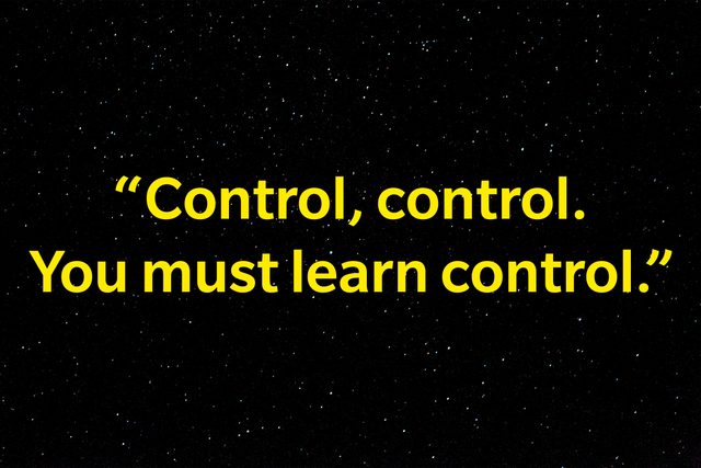 "Control, control. You must learn control."