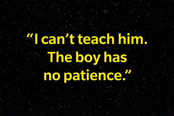 "I can't teach him. The boy has no patience. "