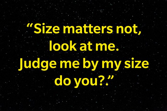 "Size matters not, look at me. Judge me by my size do you?"