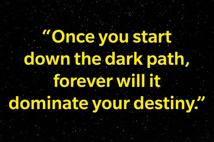 "Once you start down the dark path, forever will it dominate your destiny."