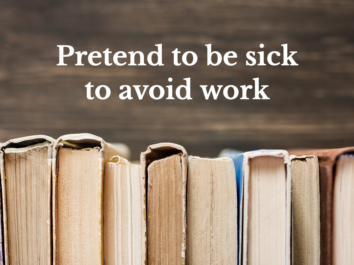 Pretend to be sick to avoid work