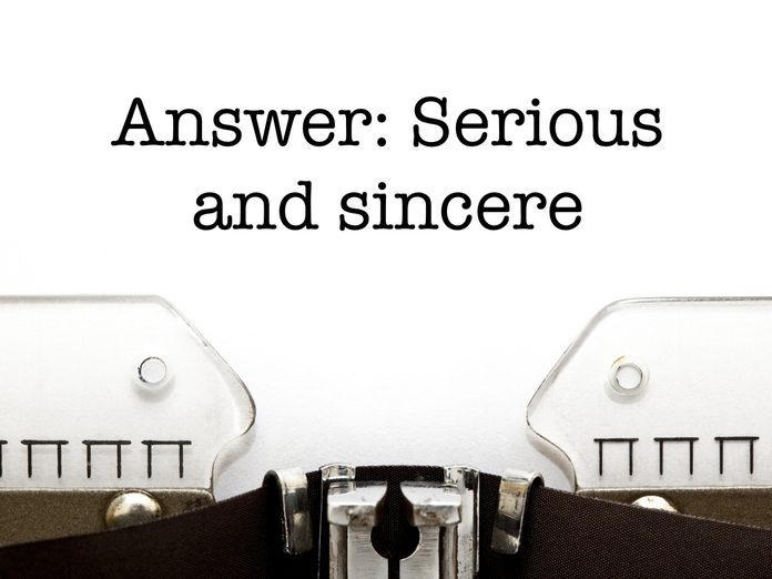 Answer: Serious and sincere