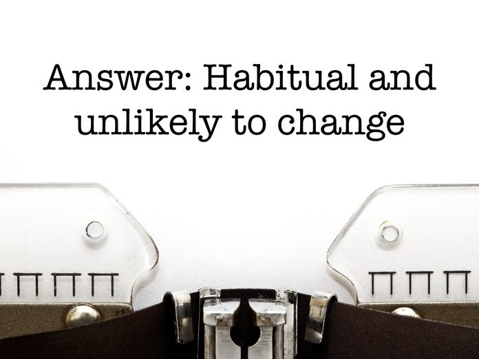 Answer: Habitual and unlikely to change