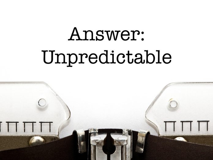 Answer: Unpredictable