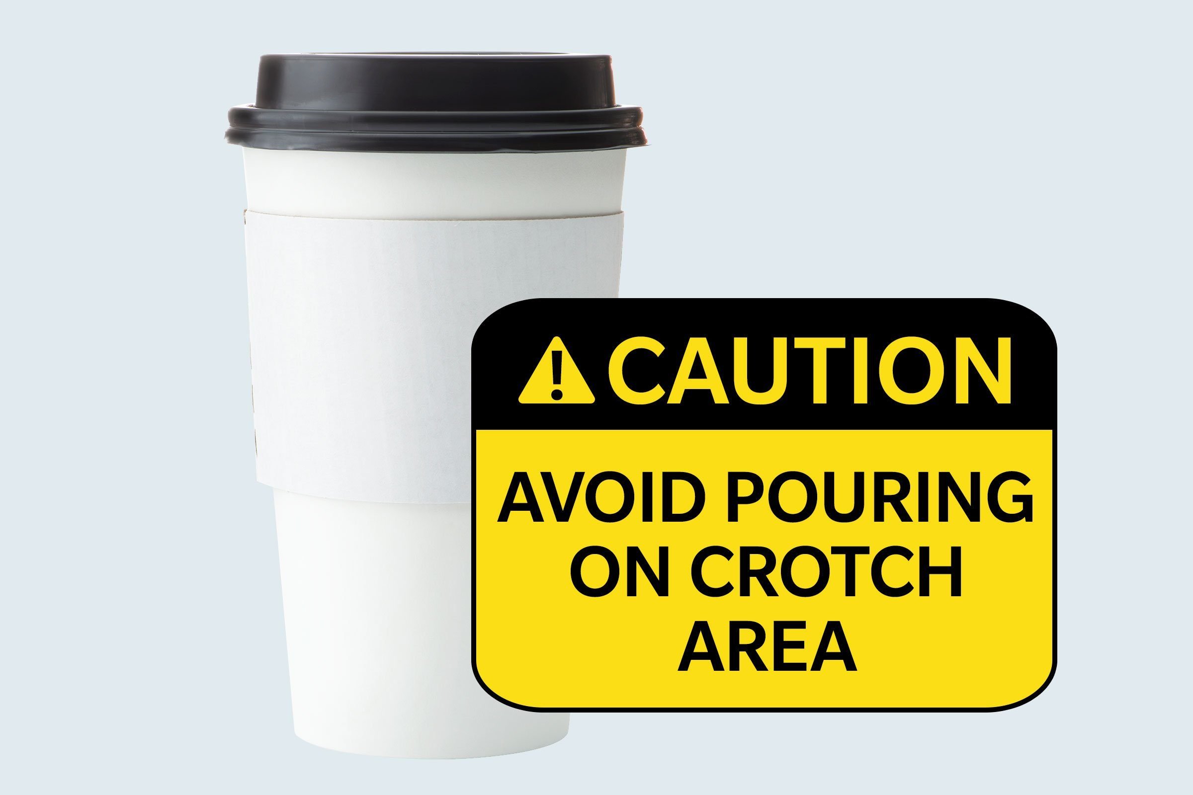 coffee cup. caution: avoid pouring on crotch area