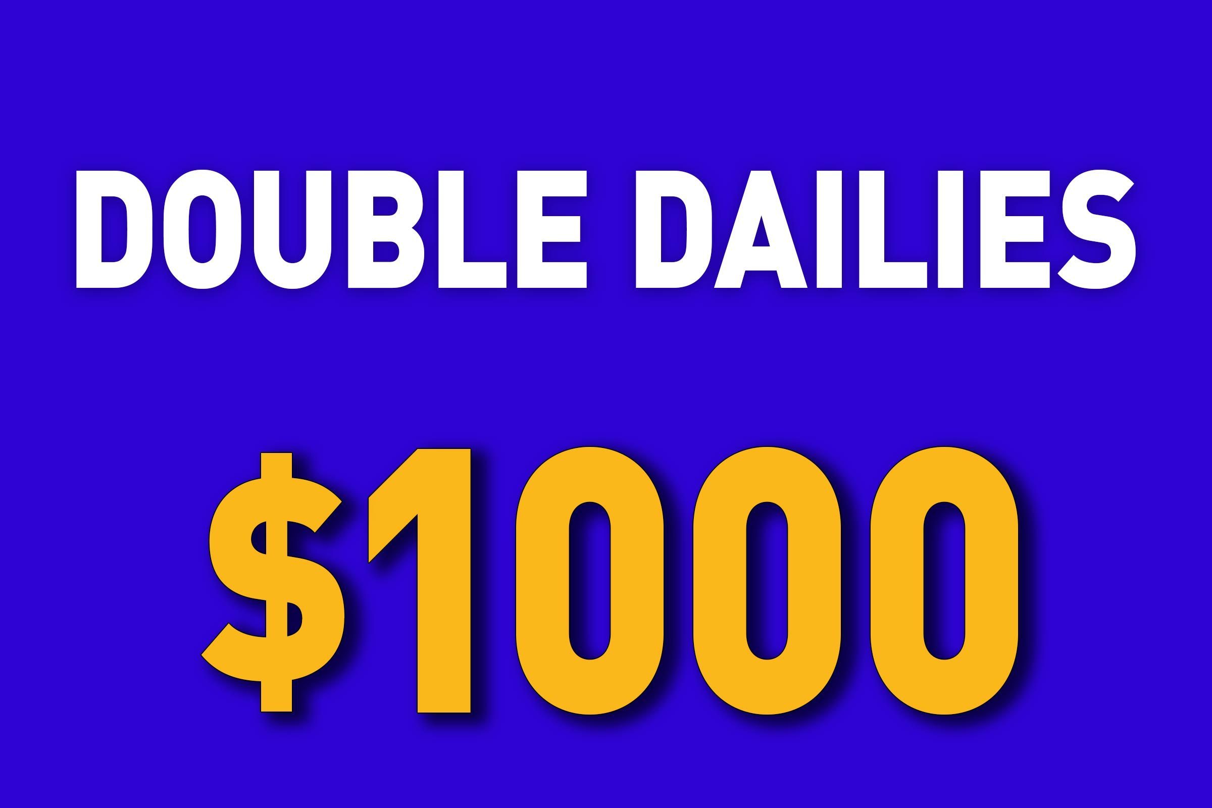 Double dailies for $1000