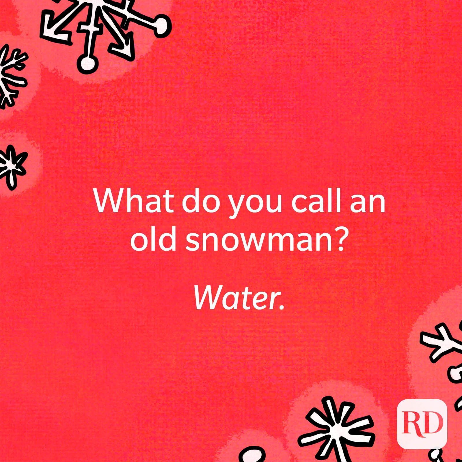 What do you call an old snowman? Water.