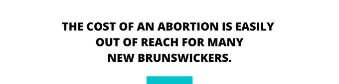 Abortion Access New Brunswick Quote - THE COST OF AN ABORTION IS EASILY OUT OF REACH FOR MANY NEW BRUNSWICKERS.